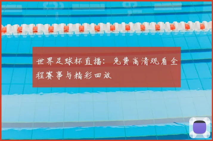 世界足球杯直播:免费高清观看全程赛事与精彩回放