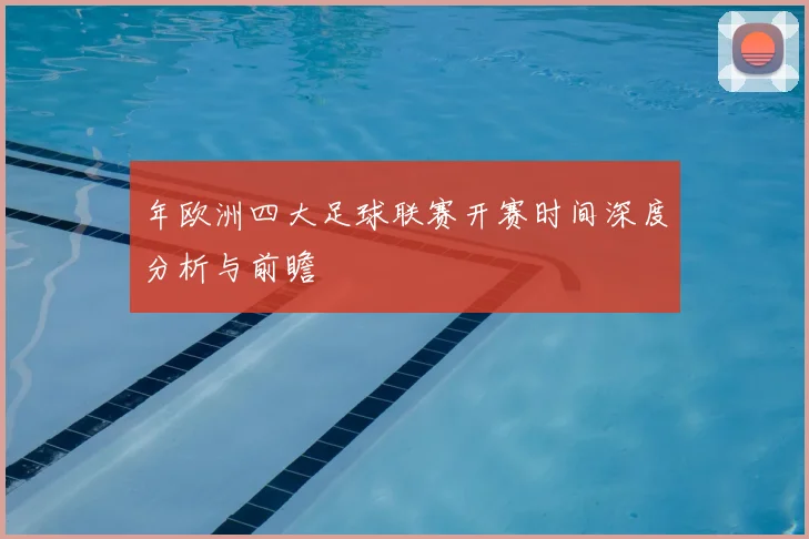 年欧洲四大足球联赛开赛时间深度分析与前瞻