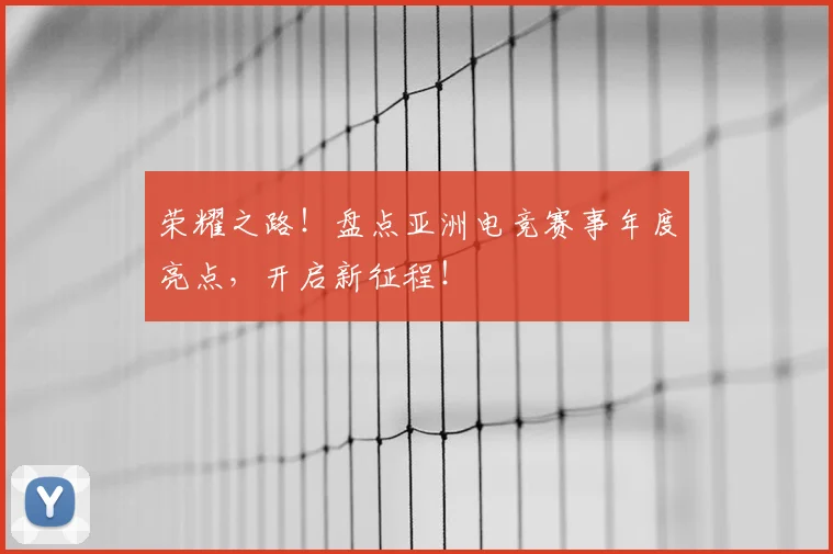 荣耀之路！盘点亚洲电竞赛事年度亮点，开启新征程！