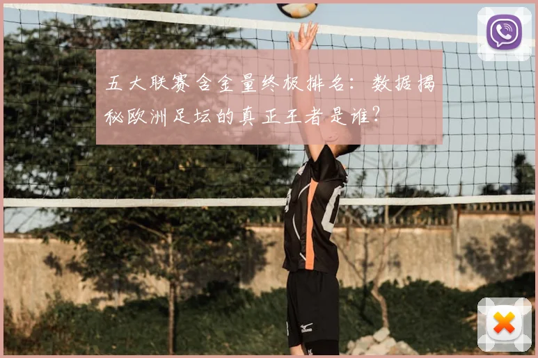 五大联赛含金量终极排名：数据揭秘欧洲足坛的真正王者是谁？