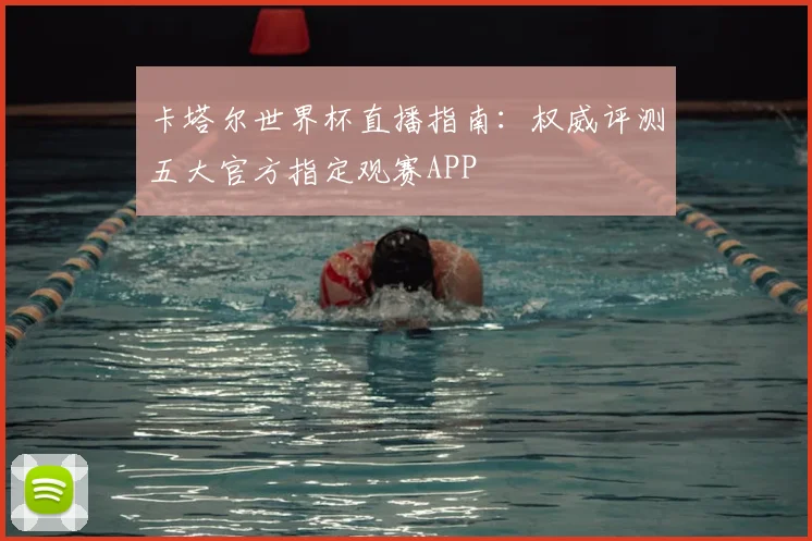 卡塔尔世界杯直播指南：权威评测五大官方指定观赛APP