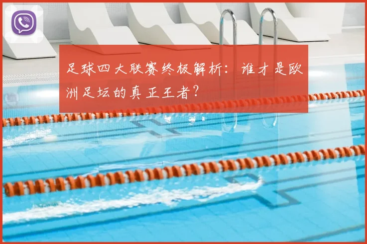 足球四大联赛终极解析：谁才是欧洲足坛的真正王者？