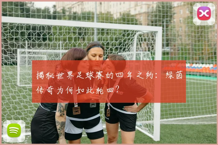 揭秘世界足球赛的四年之约：绿茵传奇为何如此轮回？