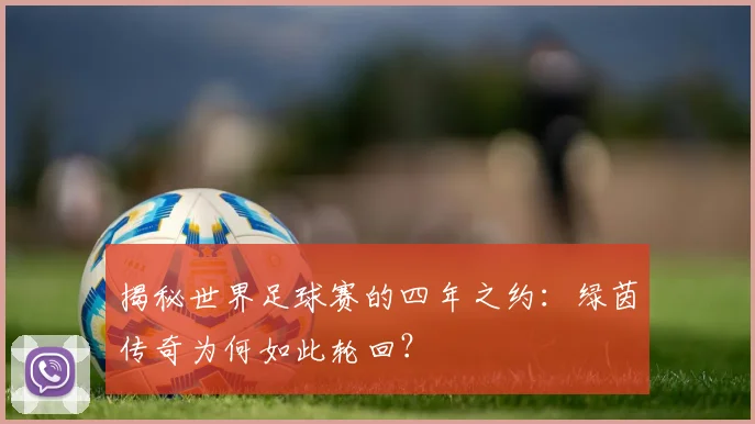 揭秘世界足球赛的四年之约：绿茵传奇为何如此轮回？