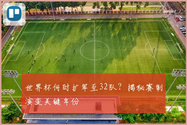 世界杯何时扩军至32队？揭秘赛制演变关键年份
